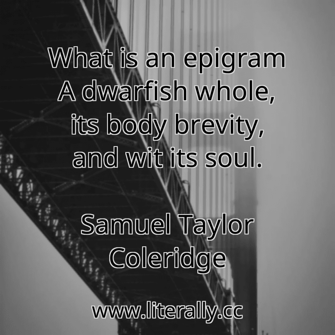 What is an epigram A dwarfish whole, its body brevity, and wit its soul.
Samuel Taylor Coleridge
