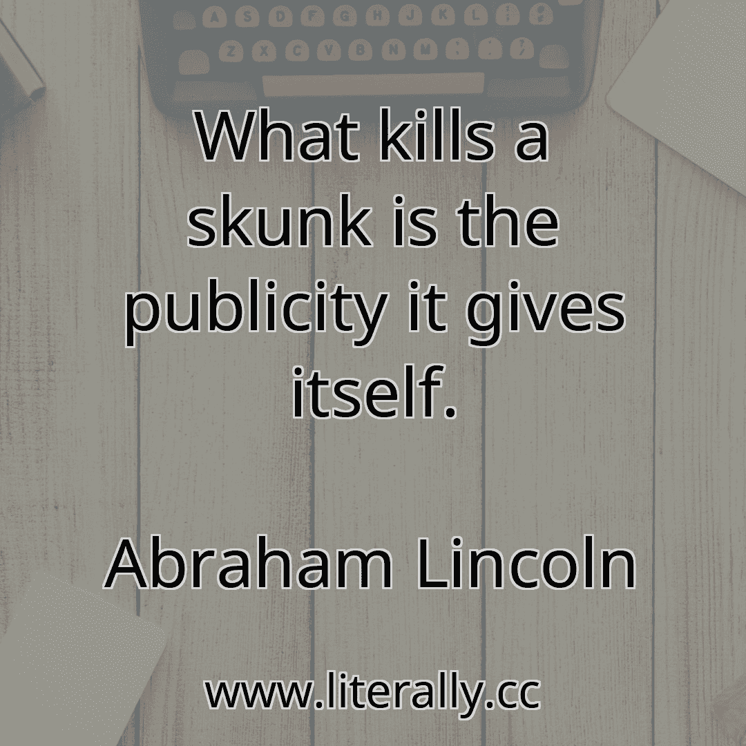 What kills a skunk is the publicity it gives itself.
Abraham Lincoln
