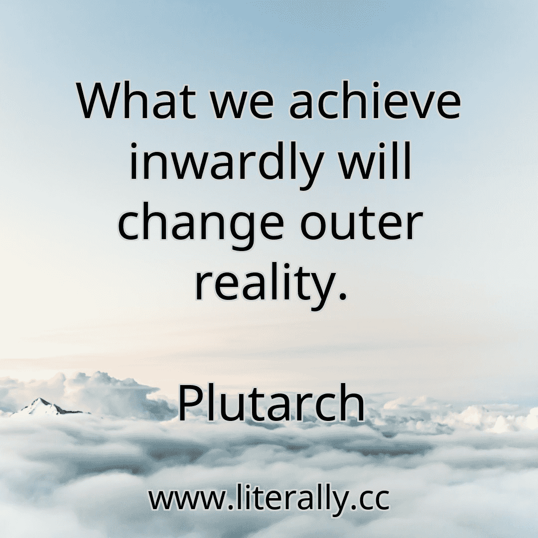 What we achieve inwardly will change outer reality.
Plutarch

