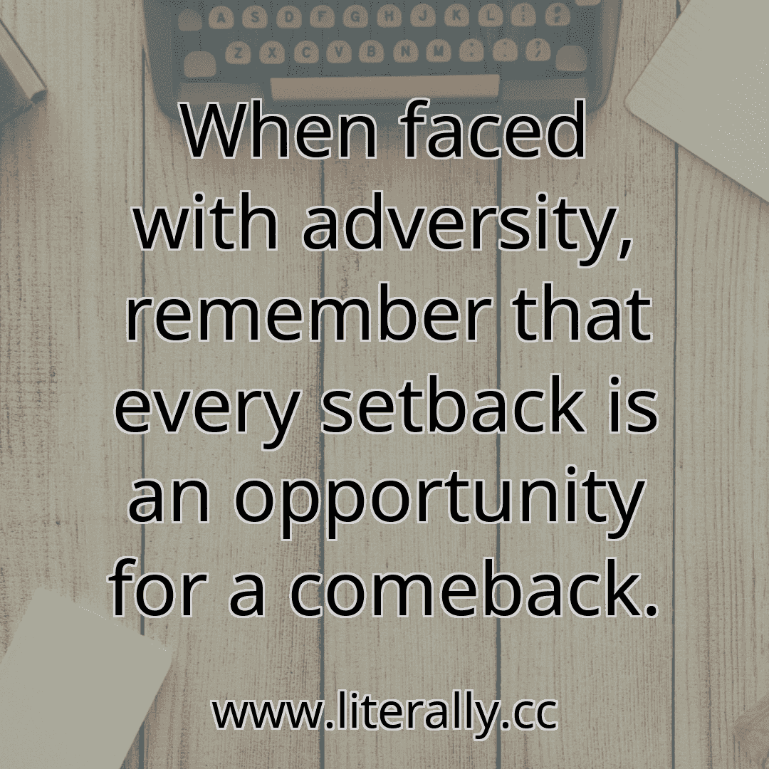 When faced with adversity, remember that every setback is an opportunity for a comeback.
