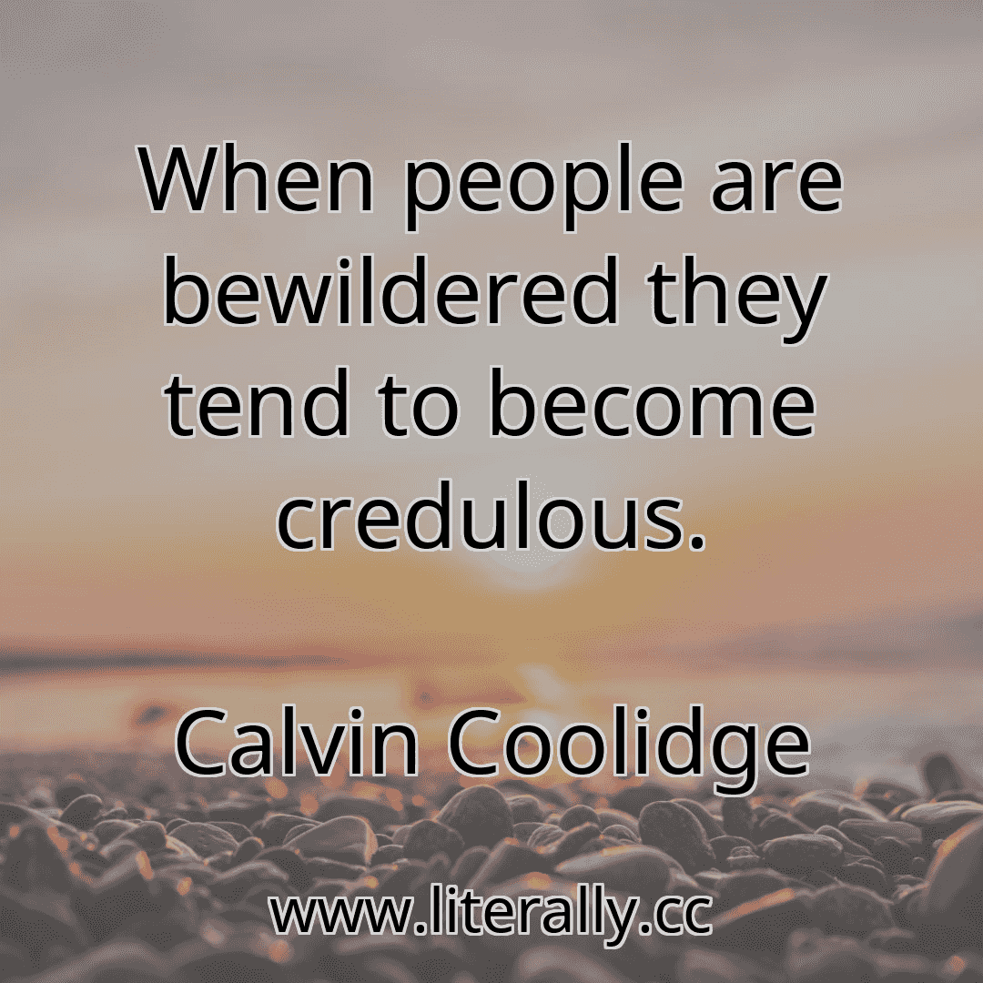When people are bewildered they tend to become credulous.
Calvin Coolidge

