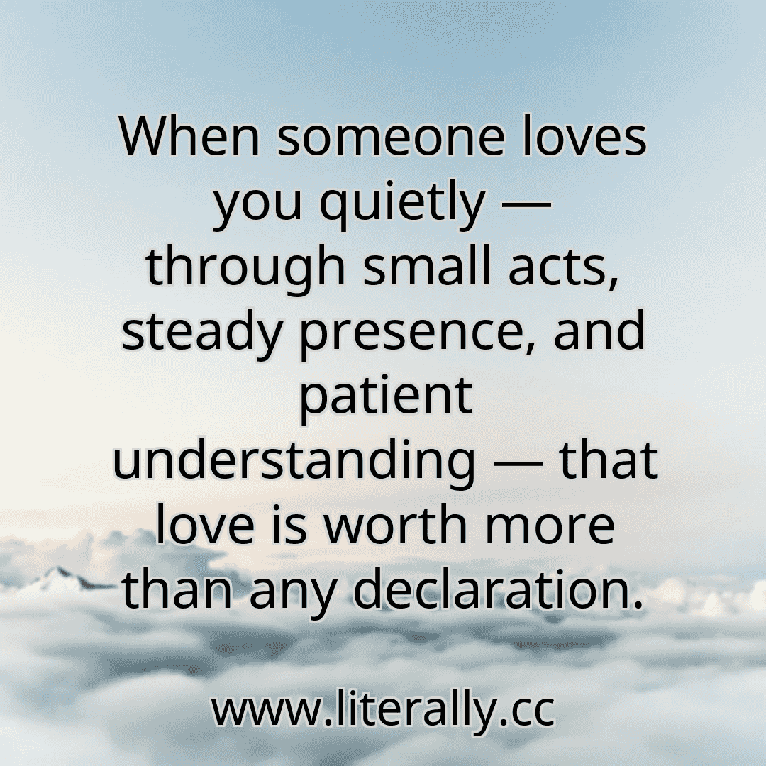 When someone loves you quietly — through small acts, steady presence, and patient understanding — that love is worth more than any declaration.
