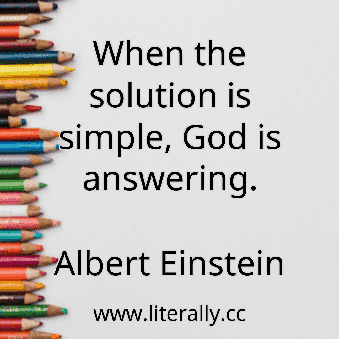 When the solution is simple, God is answering.
Albert Einstein
