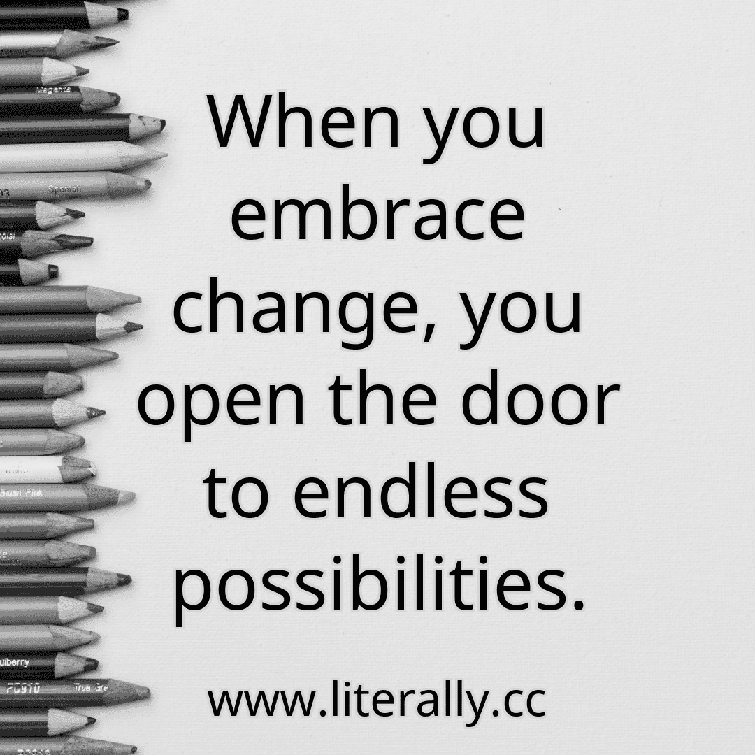 When you embrace change, you open the door to endless possibilities.
