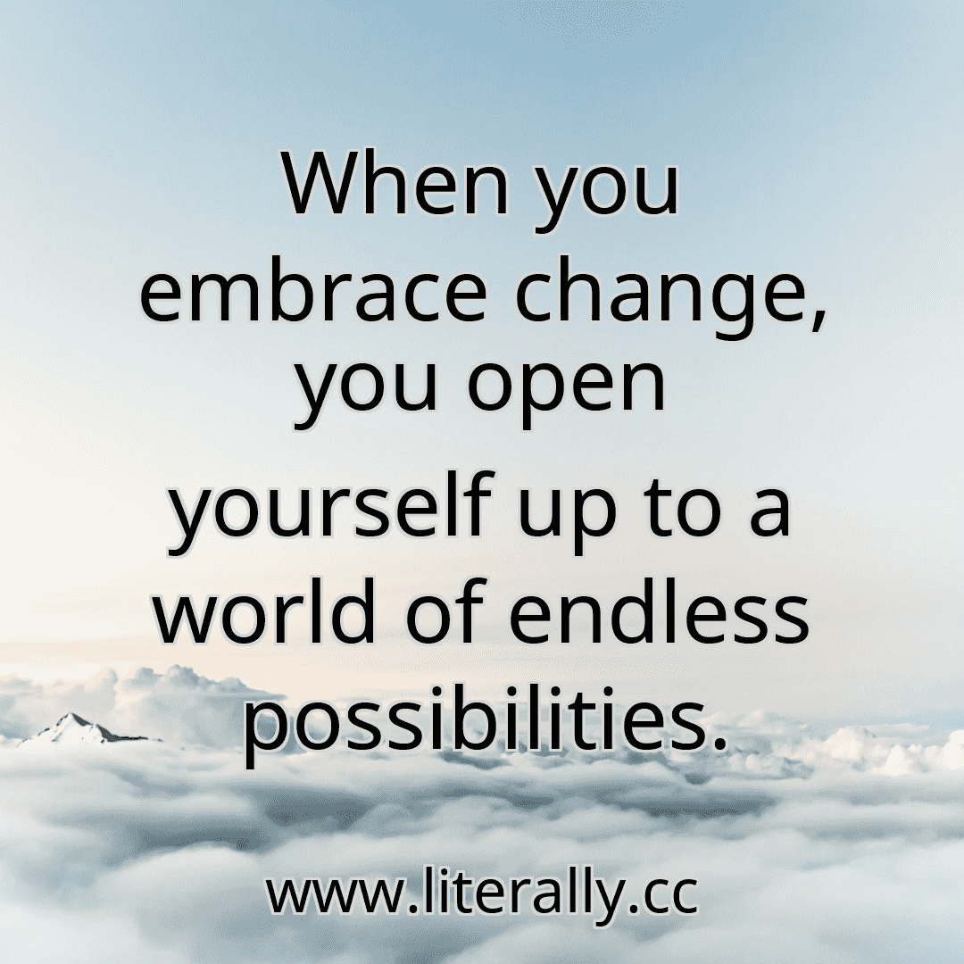 When you embrace change, you open yourself up to a world of endless possibilities.
