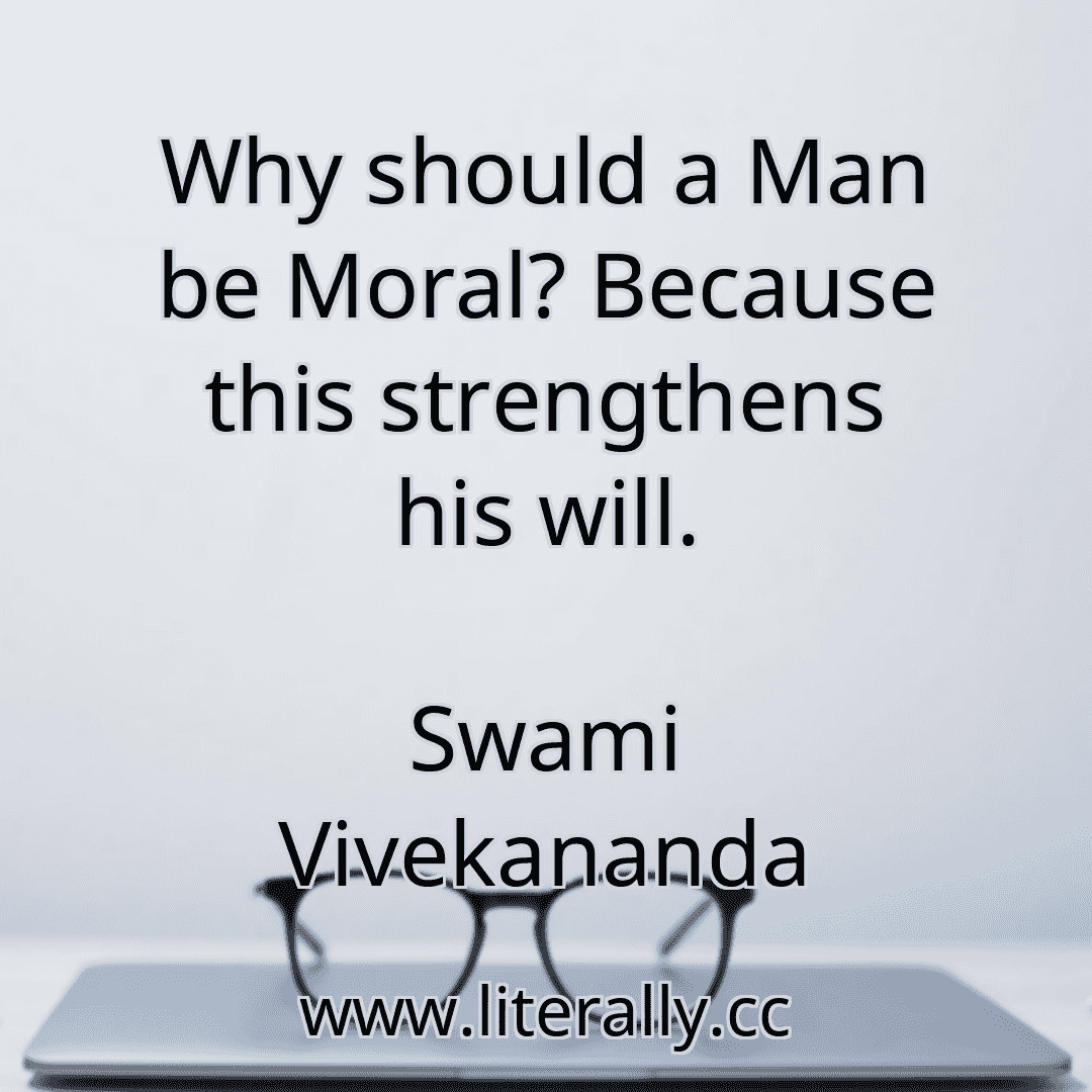 Why should a Man be Moral? Because this strengthens his will.
Swami Vivekananda
