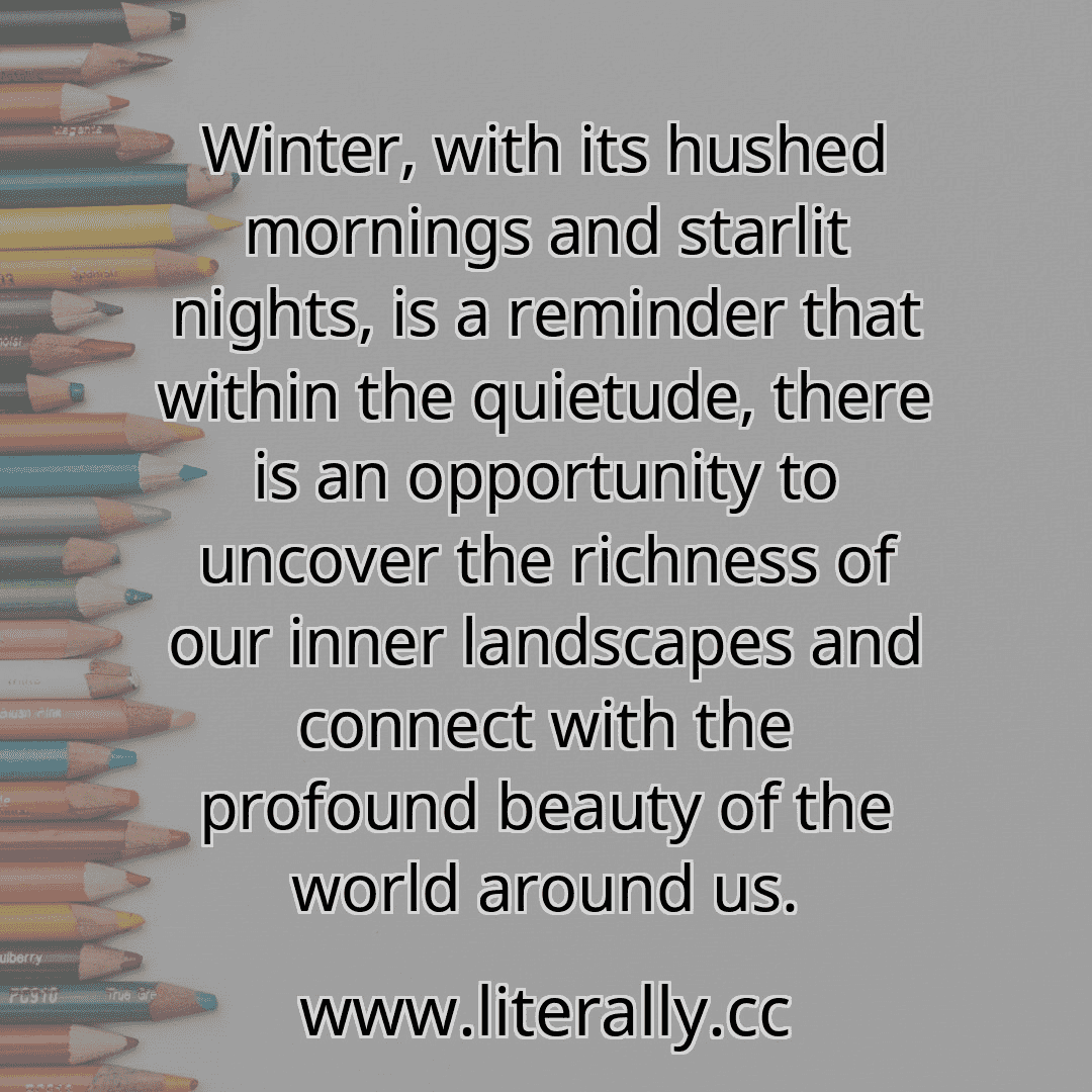 Winter, with its hushed mornings and starlit nights, is a reminder that within the quietude, there is an opportunity to uncover the richness of our inner landscapes and connect with the profound beauty of the world around us.
