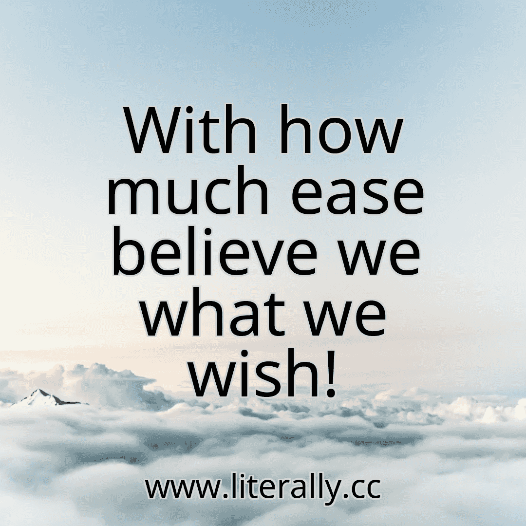 With how much ease believe we what we wish!
