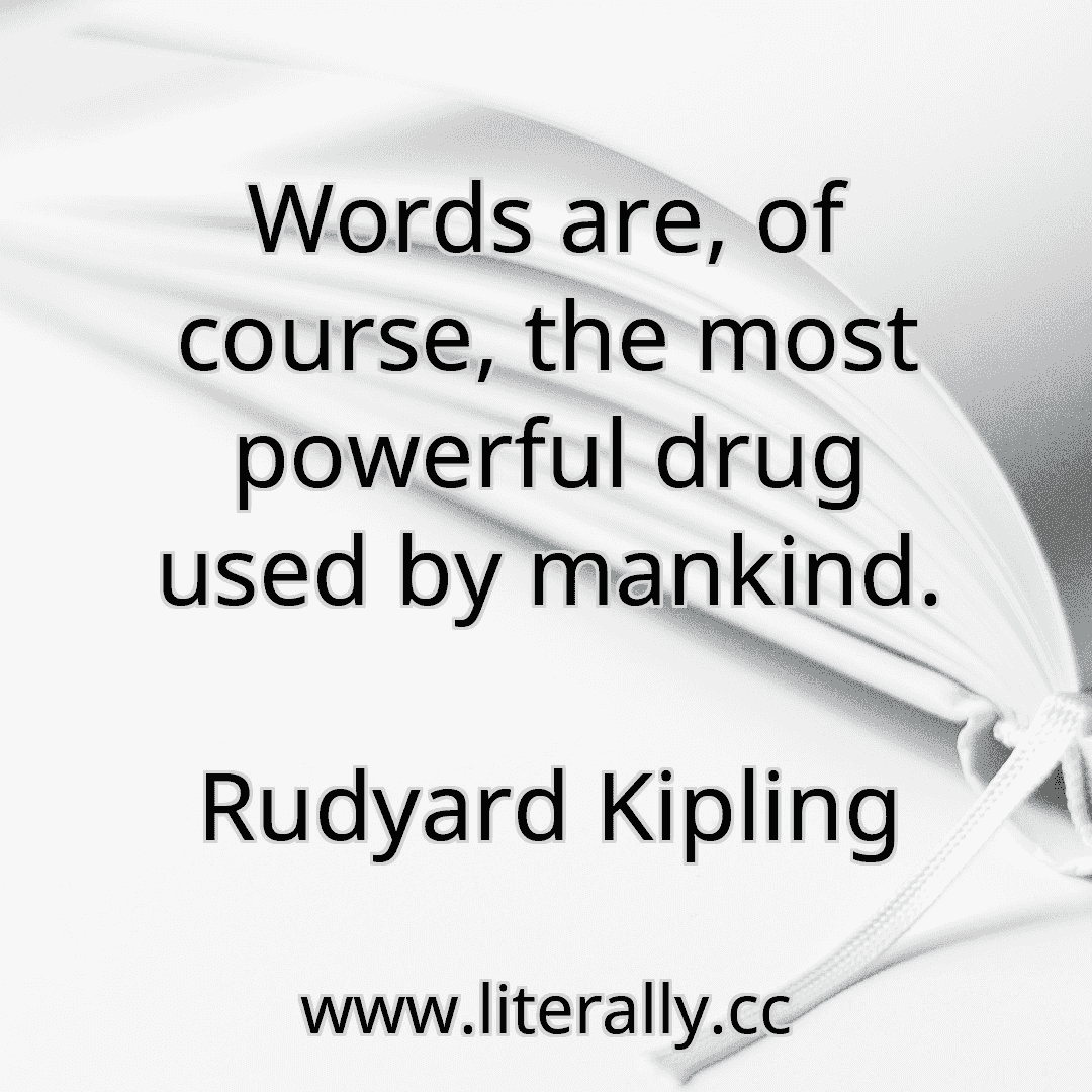 Words are, of course, the most powerful drug used by mankind.
Rudyard Kipling
