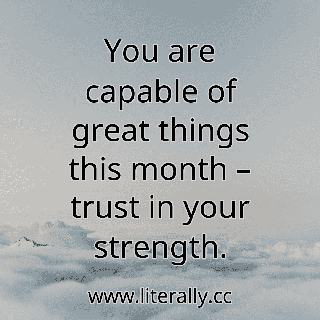 You are capable of great things this month – trust in your strength.
