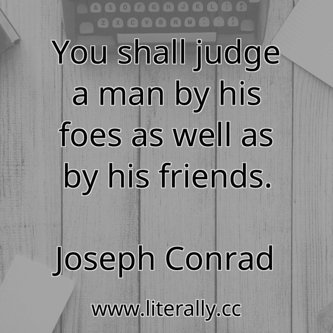 You shall judge a man by his foes as well as by his friends.
Joseph Conrad

