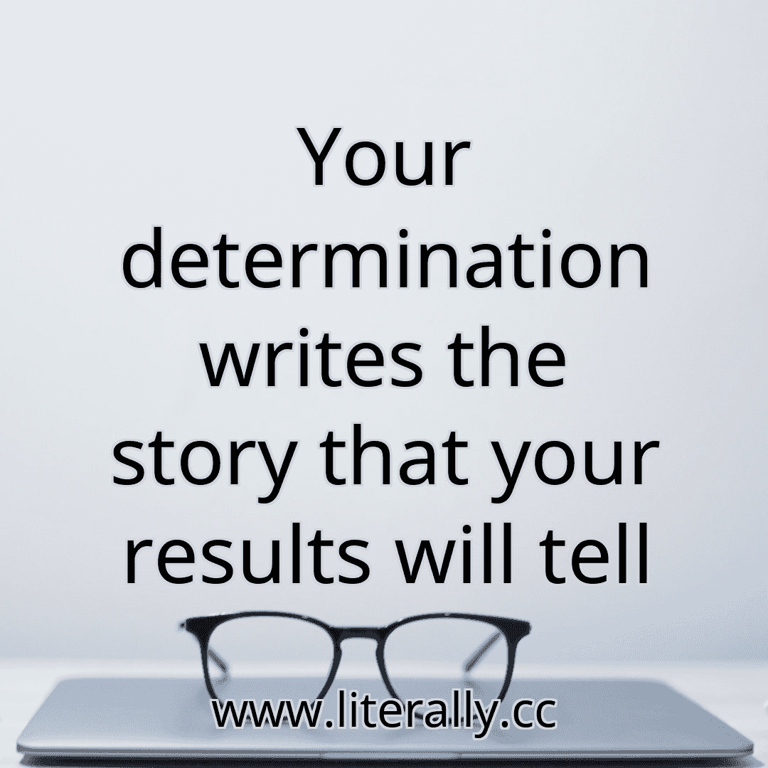 Your determination writes the story that your results will tell
