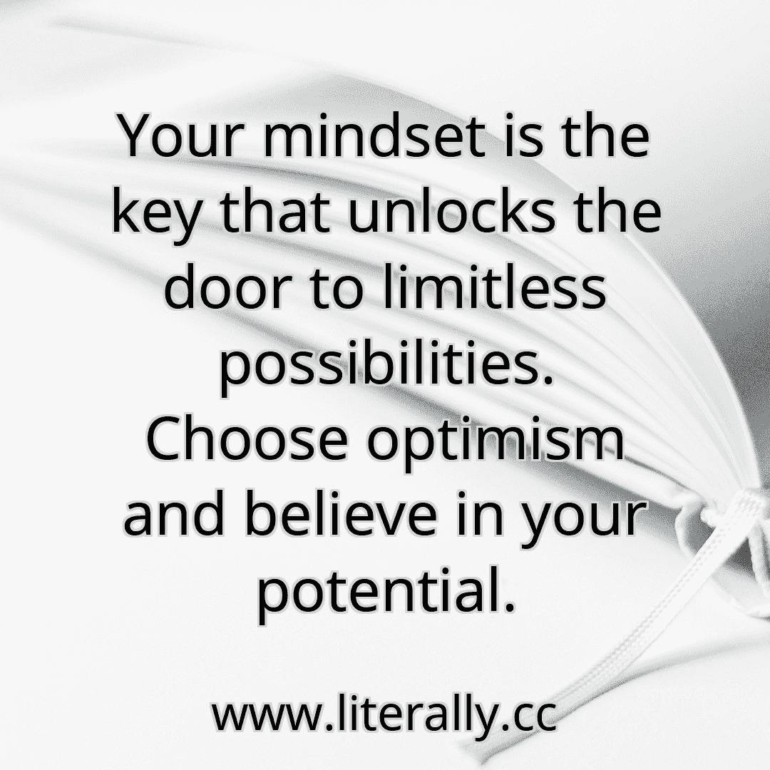 Your mindset is the key that unlocks the door to limitless possibilities. Choose optimism and believe in your potential.
