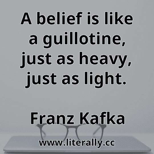 A belief is like a guillotine, just as heavy, just as light.
Franz Kafka
