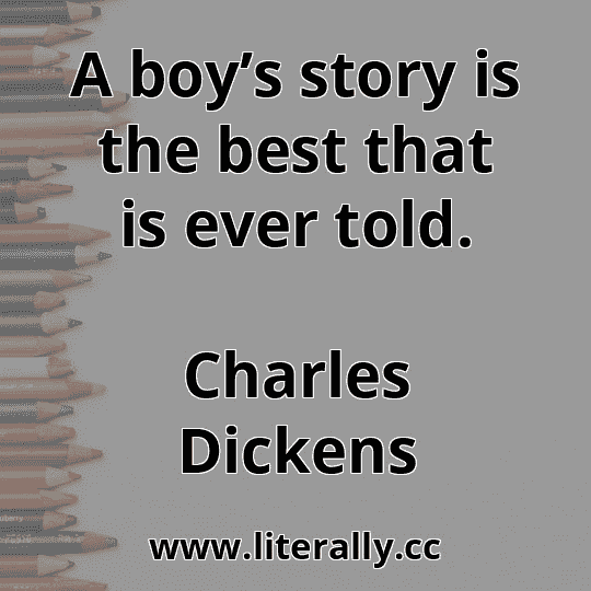 A boy’s story is the best that is ever told.
Charles Dickens
