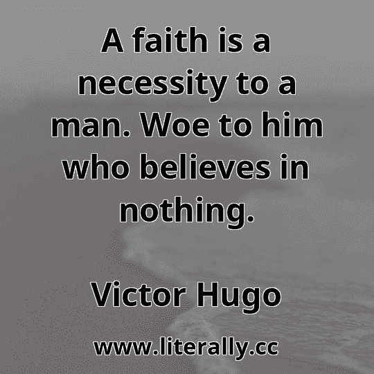 A faith is a necessity to a man. Woe to him who believes in nothing.
Victor Hugo
