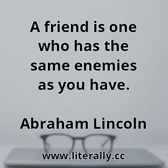 A friend is one who has the same enemies as you have.
Abraham Lincoln
