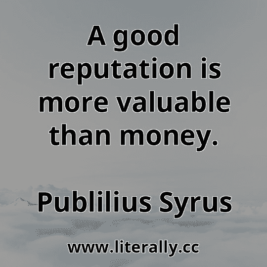 A good reputation is more valuable than money.
Publilius Syrus

