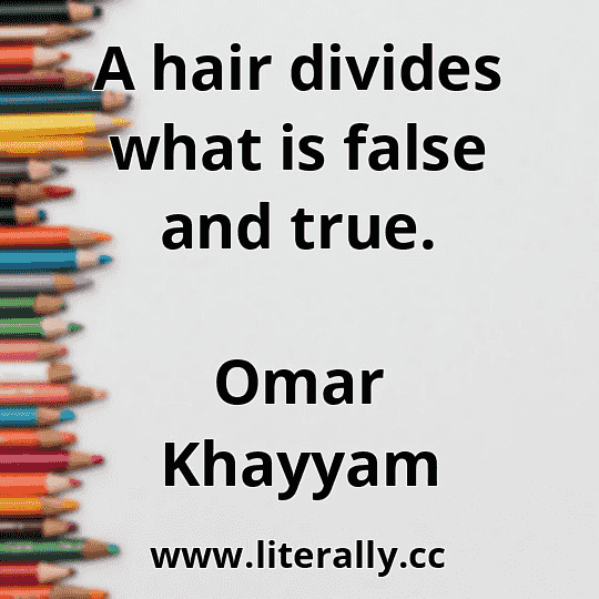 A hair divides what is false and true.
Omar Khayyam

