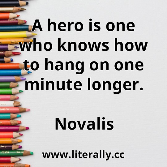 A hero is one who knows how to hang on one minute longer.
Novalis
