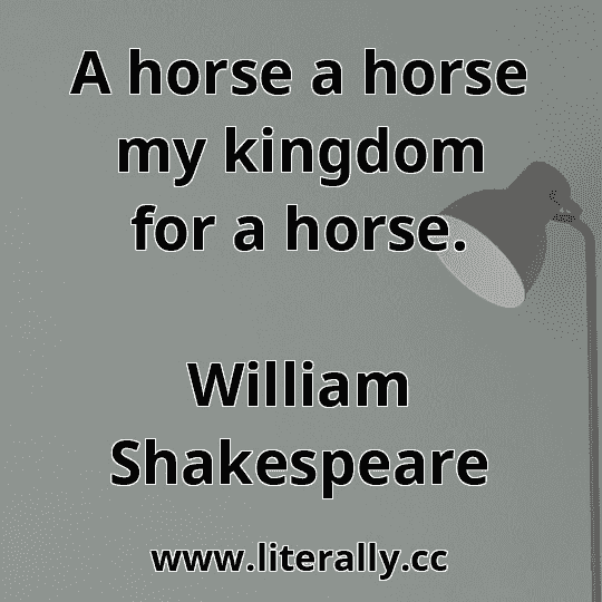 A horse a horse my kingdom for a horse. William Shakespeare www.literally.cc