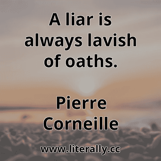 A liar is always lavish of oaths.
Pierre Corneille
