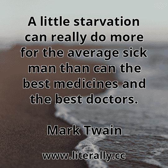 A little starvation can really do more for the average sick man than can the best medicines and the best doctors.
Mark Twain
