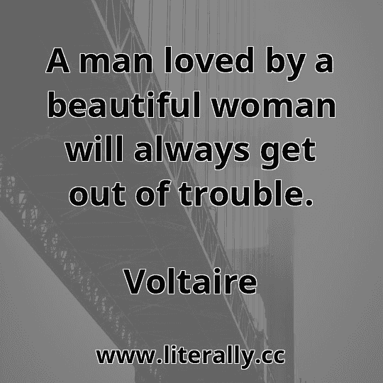A man loved by a beautiful woman will always get out of trouble.
Voltaire
