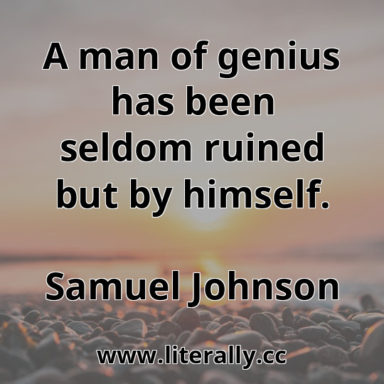 A man of genius has been seldom ruined but by himself.
Samuel Johnson
