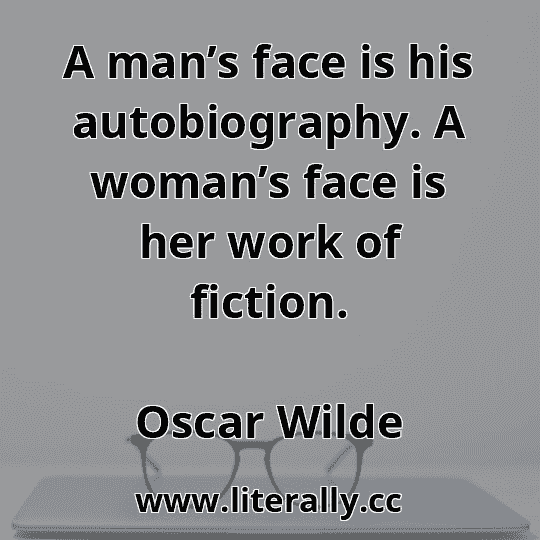 A man’s face is his autobiography. A woman’s face is her work of fiction.
Oscar Wilde
