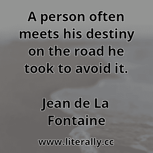 A person often meets his destiny on the road he took to avoid it.
Jean de La Fontaine
