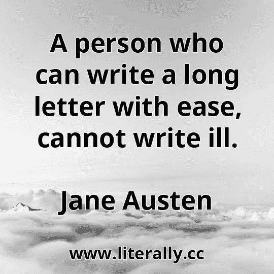 A person who can write a long letter with ease, cannot write ill.
Jane Austen
