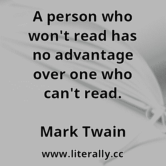 A person who won't read has no advantage over one who can't read.
Mark Twain
