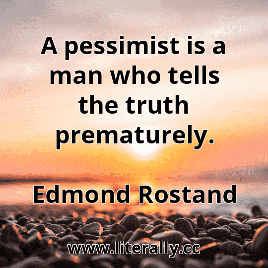 A pessimist is a man who tells the truth prematurely.
Edmond Rostand
