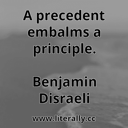 A precedent embalms a principle.
Benjamin Disraeli
