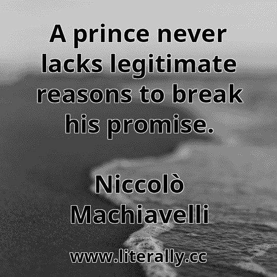 A prince never lacks legitimate reasons to break his promise.
Niccolò Machiavelli
