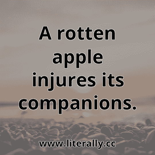 A rotten apple injures its companions.
