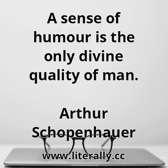 A sense of humour is the only divine quality of man.
Arthur Schopenhauer
