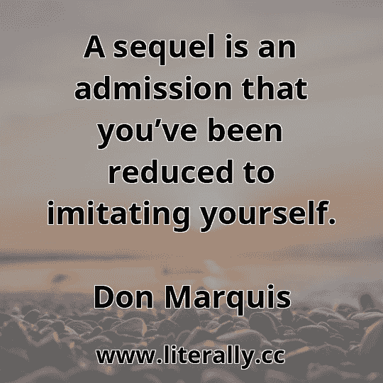 A sequel is an admission that you’ve been reduced to imitating yourself.
Don Marquis
