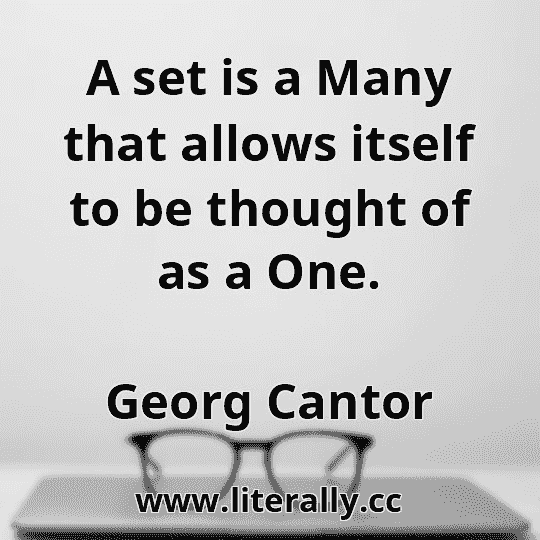 A set is a Many that allows itself to be thought of as a One.
Georg Cantor
