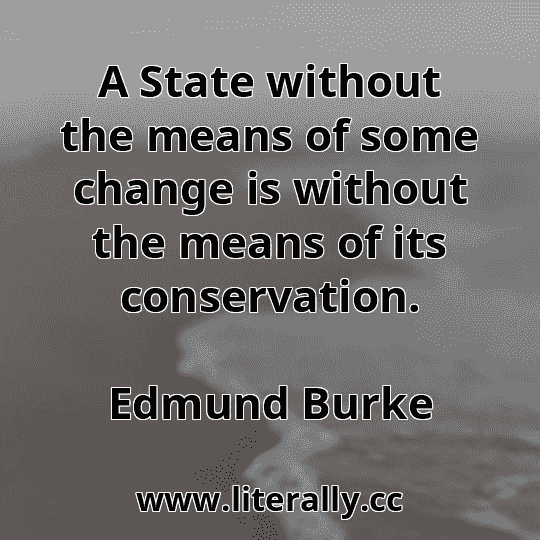 A State without the means of some change is without the means of its conservation.
Edmund Burke
