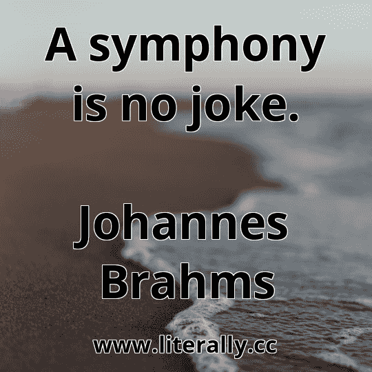A symphony is no joke.
Johannes Brahms
