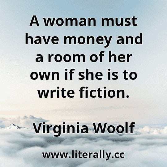 A woman must have money and a room of her own if she is to write fiction.
Virginia Woolf

