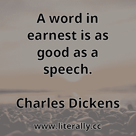 A word in earnest is as good as a speech.
Charles Dickens
