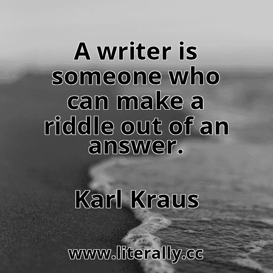 A writer is someone who can make a riddle out of an answer.
Karl Kraus

