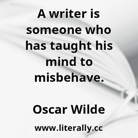 A writer is someone who has taught his mind to misbehave.
Oscar Wilde
