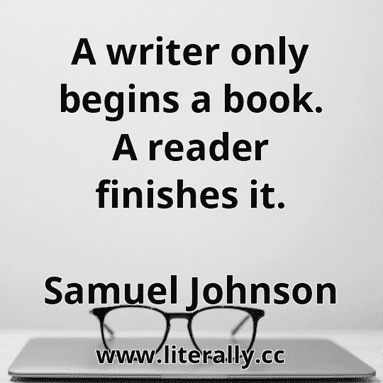 A writer only begins a book. A reader finishes it.
Samuel Johnson
