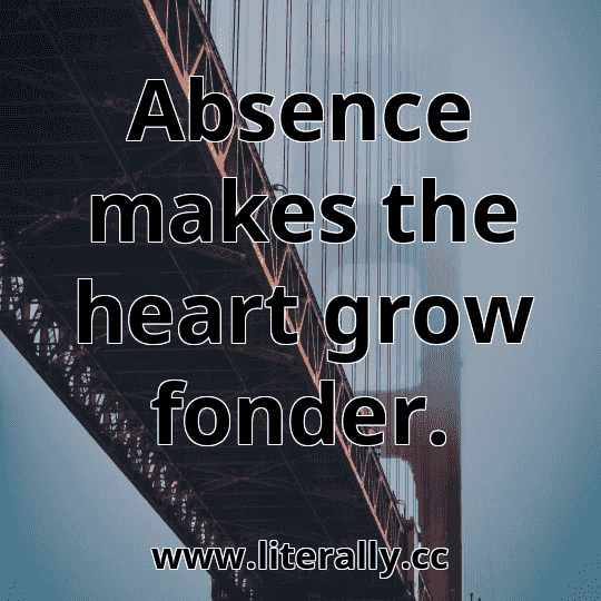 Absence makes the heart grow fonder.
