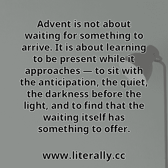 Advent is not about waiting for something to arrive. It is about learning to be present while it approaches — to sit with the anticipation, the quiet, the darkness before the light, and to find that the waiting itself has something to offer.
