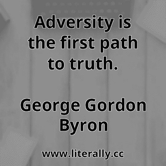 Adversity is the first path to truth.
George Gordon Byron

